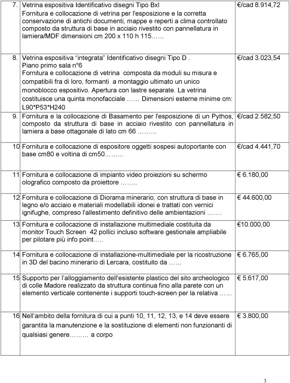 Piano primo sala n 6 Fornitura e collocazione di vetrina composta da moduli su misura e compatibili fra di loro, formanti a montaggio ultimato un unico monoblocco espositivo.