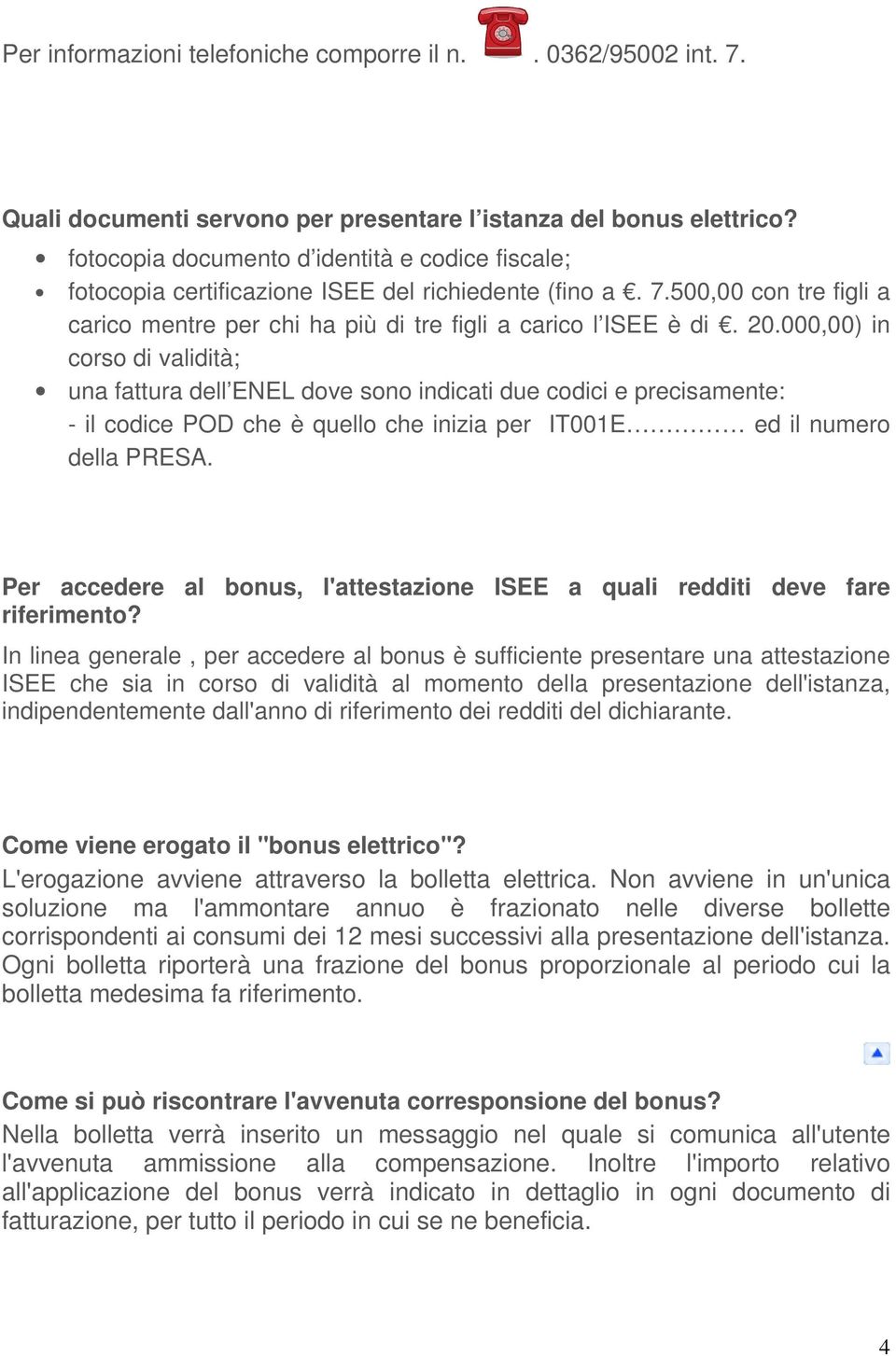 000,00) in corso di validità; una fattura dell ENEL dove sono indicati due codici e precisamente: - il codice POD che è quello che inizia per IT001E ed il numero della PRESA.