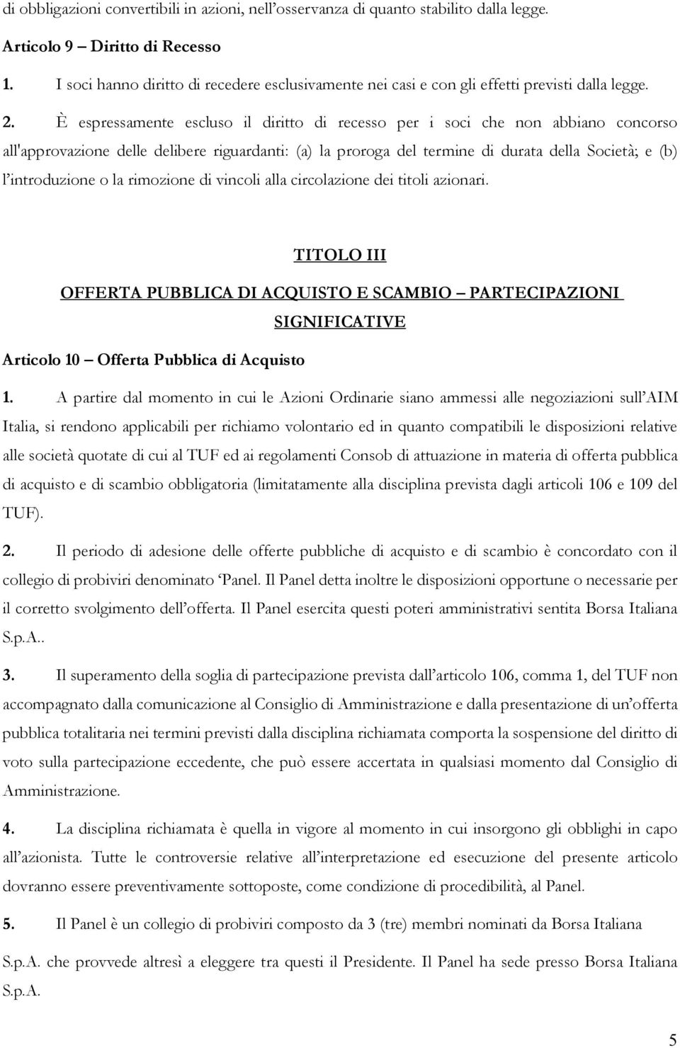 È espressamente escluso il diritto di recesso per i soci che non abbiano concorso all'approvazione delle delibere riguardanti: (a) la proroga del termine di durata della Società; e (b) l introduzione