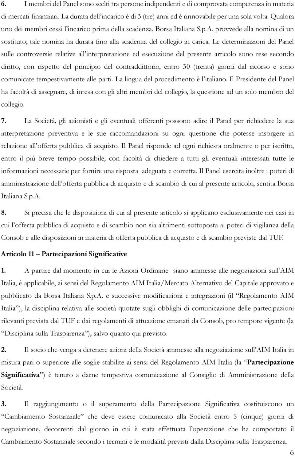 Le determinazioni del Panel sulle controversie relative all interpretazione ed esecuzione del presente articolo sono rese secondo diritto, con rispetto del principio del contraddittorio, entro 30