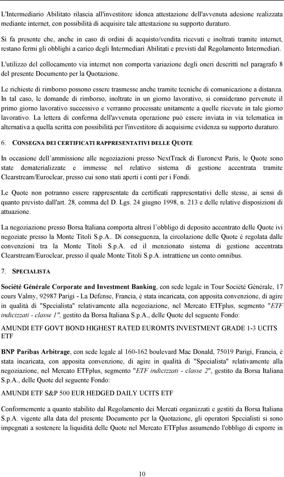 Intermediari. L'utilizzo del collocamento via internet non comporta variazione degli oneri descritti nel paragrafo 8 del presente Documento per la Quotazione.