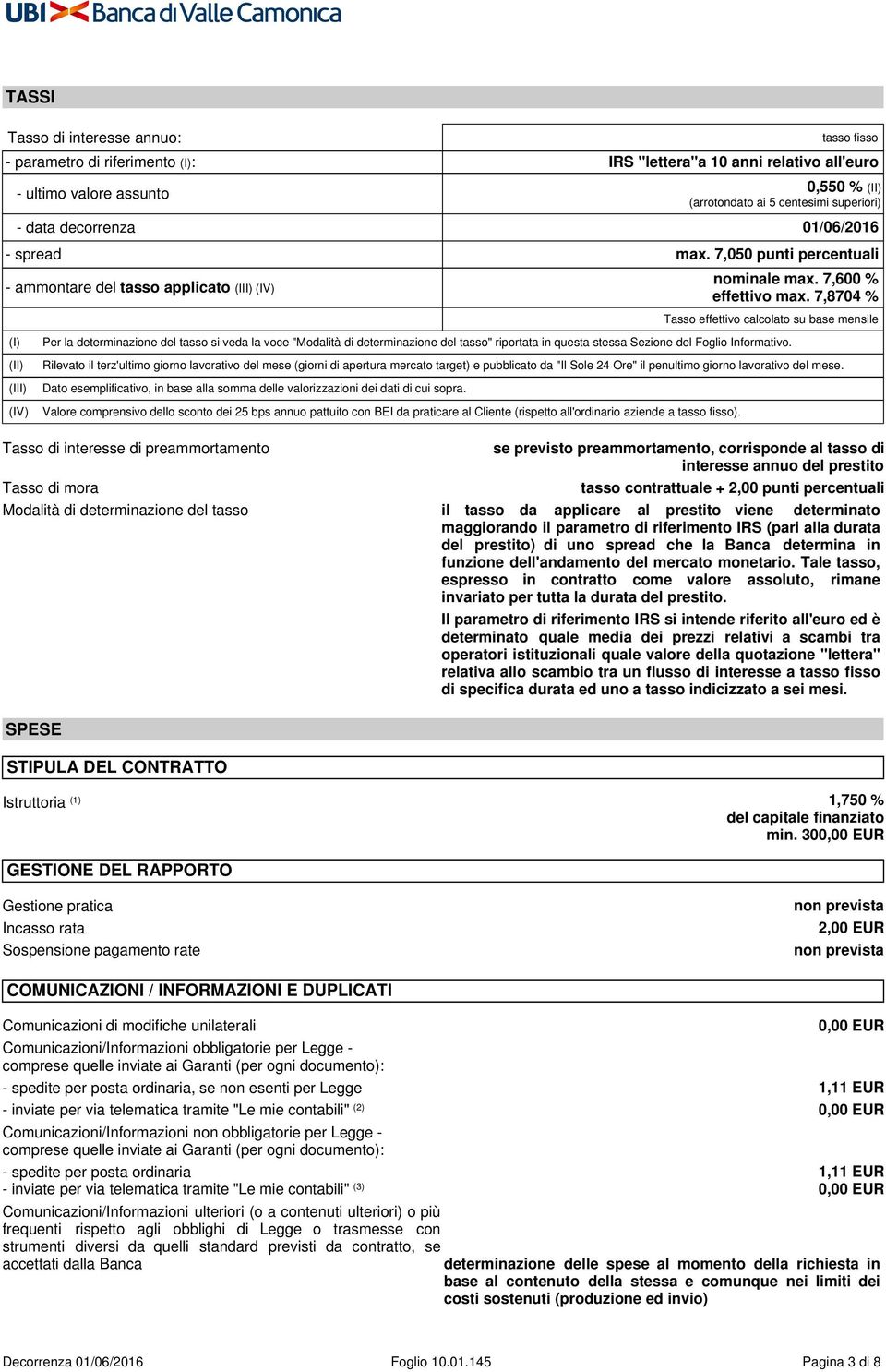 7,8704 % Tasso effettivo calcolato su base mensile Per la determinazione del tasso si veda la voce "Modalità di determinazione del tasso" riportata in questa stessa Sezione del Foglio Informativo.