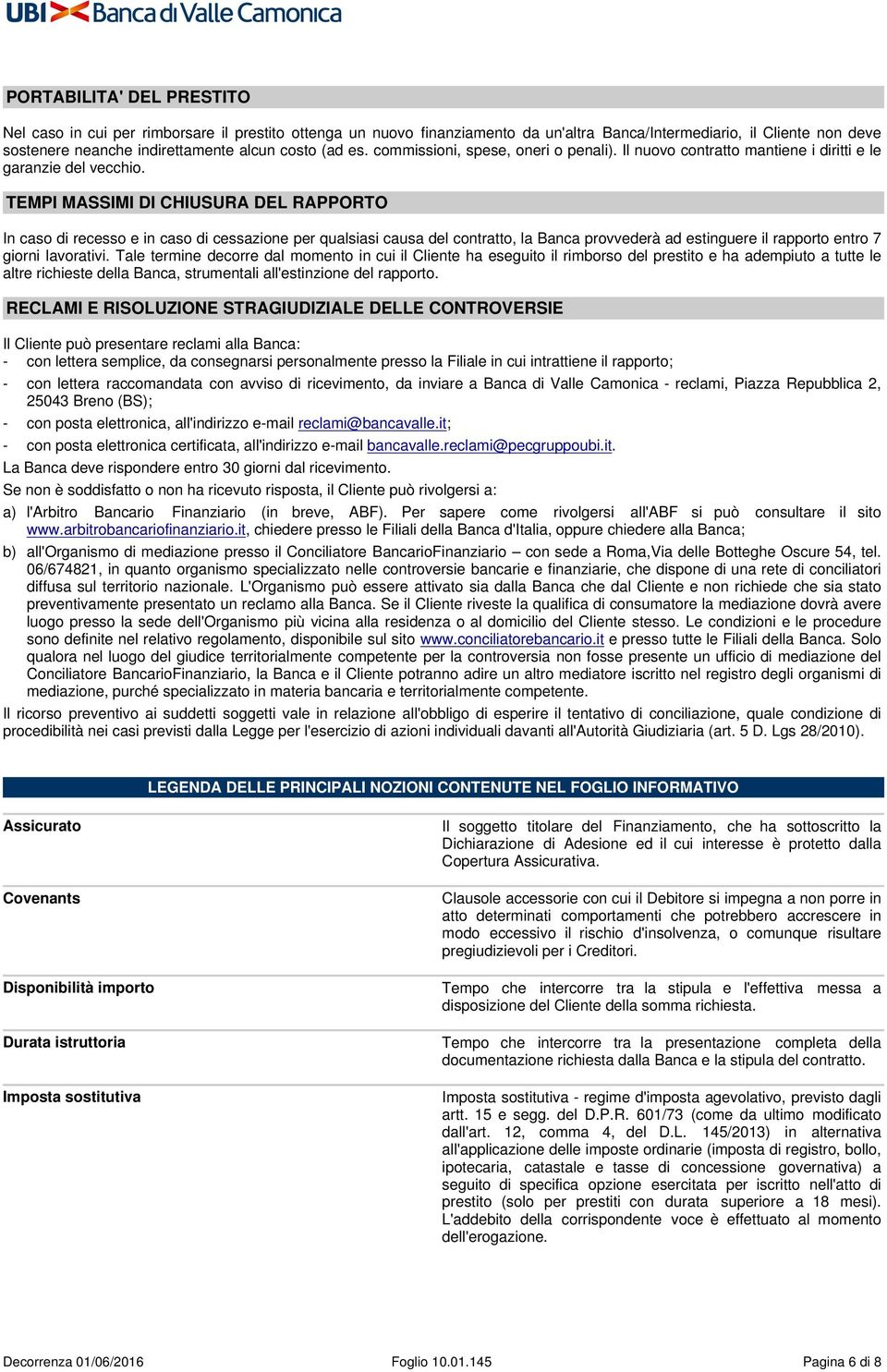 TEMPI MASSIMI DI CHIUSURA DEL RAPPORTO In caso di recesso e in caso di cessazione per qualsiasi causa del contratto, la Banca provvederà ad estinguere il rapporto entro 7 giorni lavorativi.