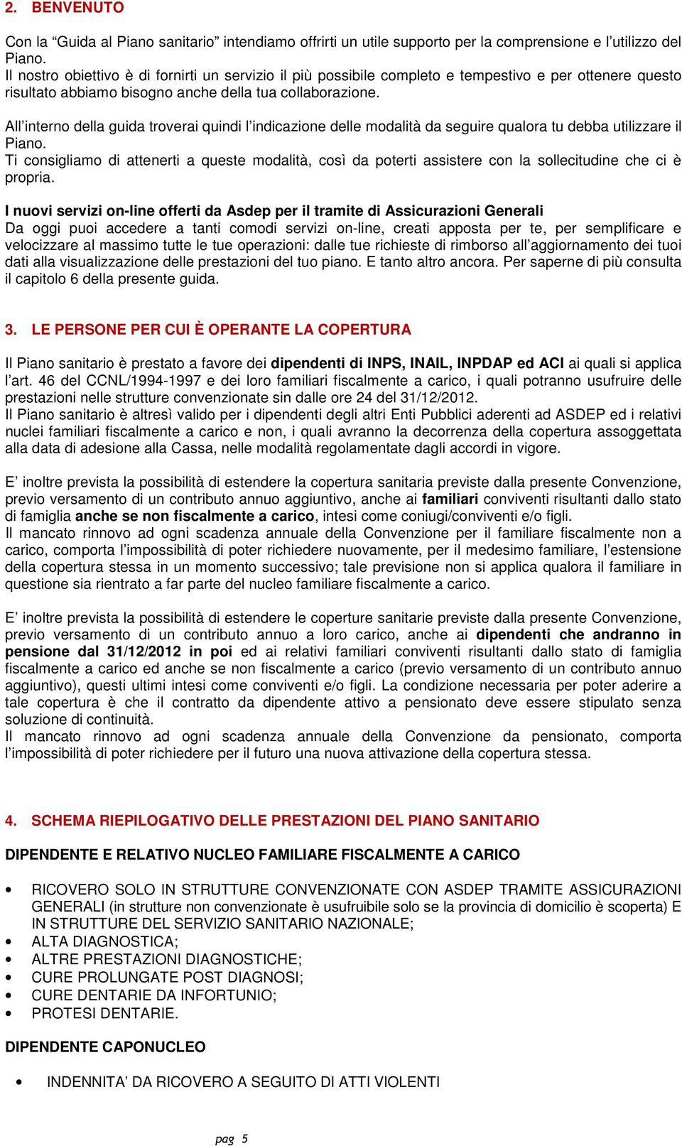 All interno della guida troverai quindi l indicazione delle modalità da seguire qualora tu debba utilizzare il Piano.