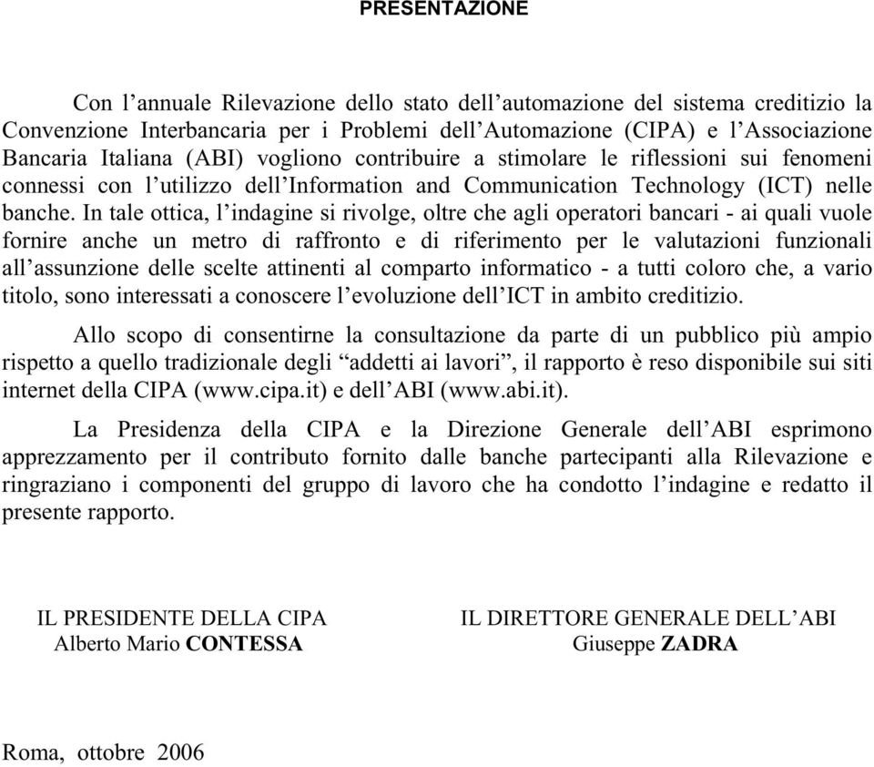 In tale ottica, l indagine si rivolge, oltre che agli operatori bancari - ai quali vuole fornire anche un metro di raffronto e di riferimento per le valutazioni funzionali all assunzione delle scelte