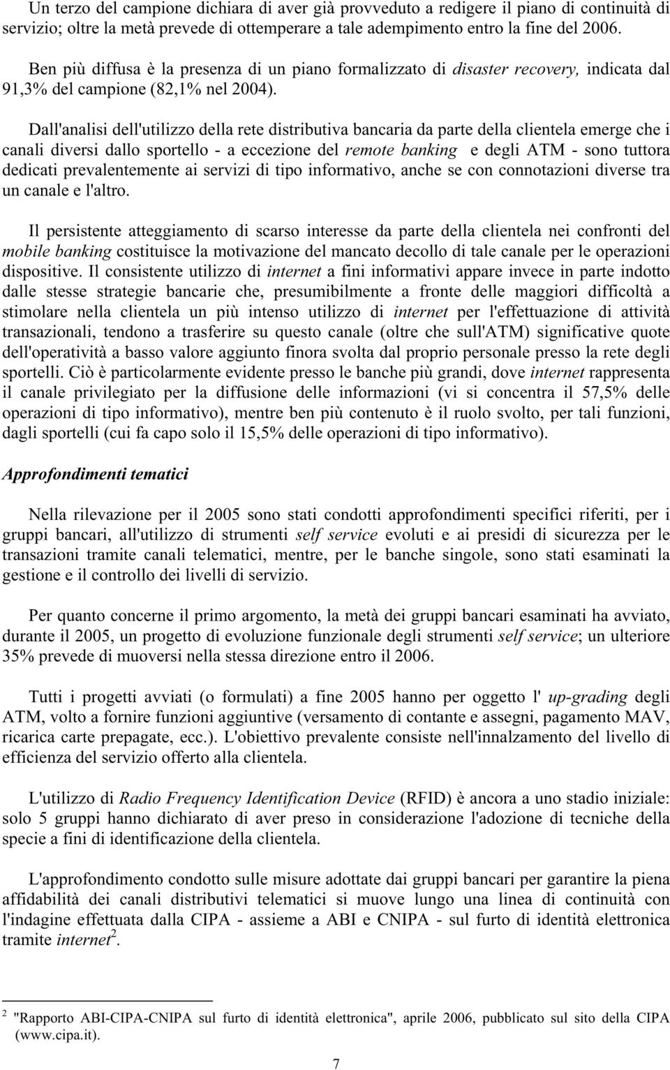 Dall'analisi dell'utilizzo della rete distributiva bancaria da parte della clientela emerge che i canali diversi dallo sportello - a eccezione del remote banking e degli ATM - sono tuttora dedicati