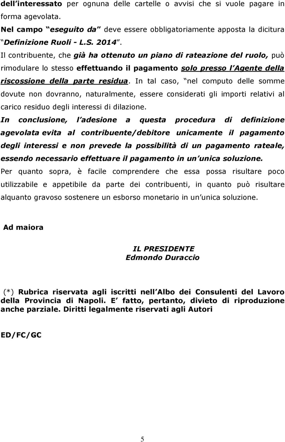 In tal caso, nel computo delle somme dovute non dovranno, naturalmente, essere considerati gli importi relativi al carico residuo degli interessi di dilazione.