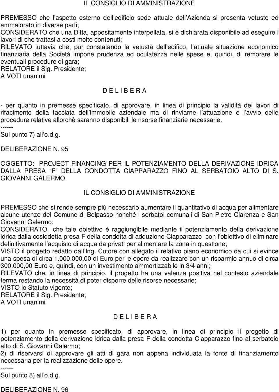 impone prudenza ed oculatezza nelle spese e, quindi, di remorare le eventuali procedure di gara; - per quanto in premesse specificato, di approvare, in linea di principio la validità dei lavori di