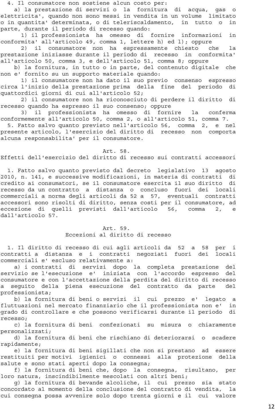 h) ed l); oppure 2) il consumatore non ha espressamente chiesto che la prestazione iniziasse durante il periodo di recesso in conformita' all'articolo 50, comma 3, e dell'articolo 51, comma 8; oppure