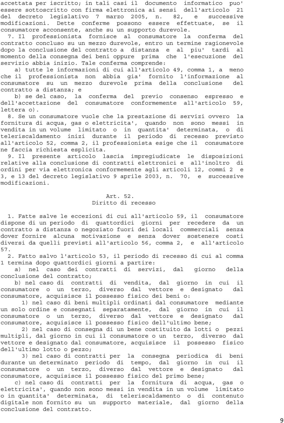 Il professionista fornisce al consumatore la conferma del contratto concluso su un mezzo durevole, entro un termine ragionevole dopo la conclusione del contratto a distanza e al piu' tardi al momento