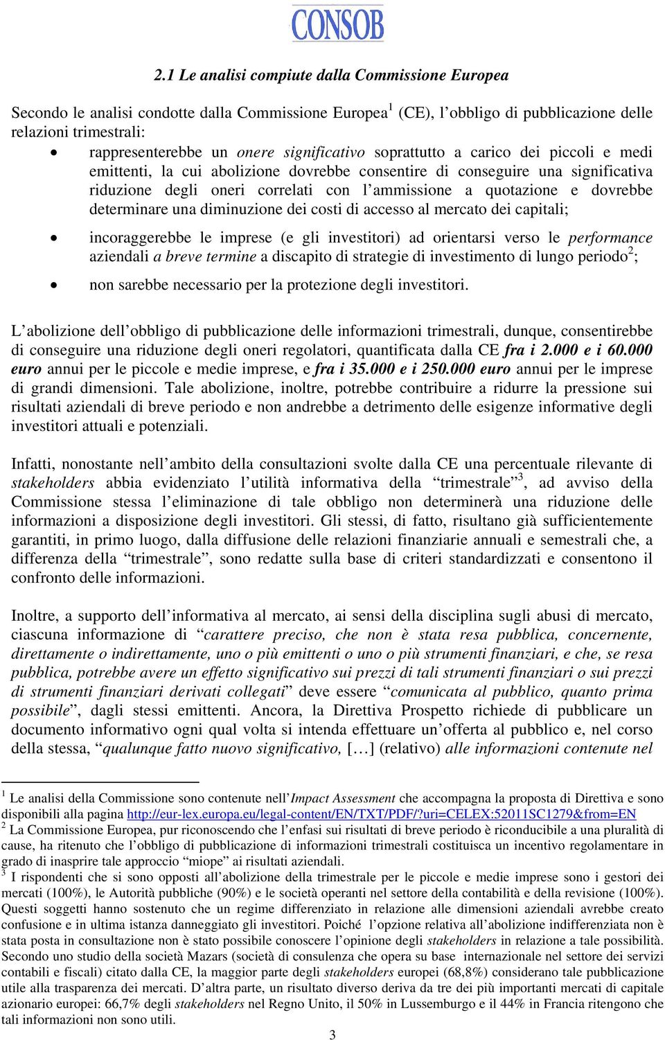 dovrebbe determinare una diminuzione dei costi di accesso al mercato dei capitali; incoraggerebbe le imprese (e gli investitori) ad orientarsi verso le performance aziendali a breve termine a