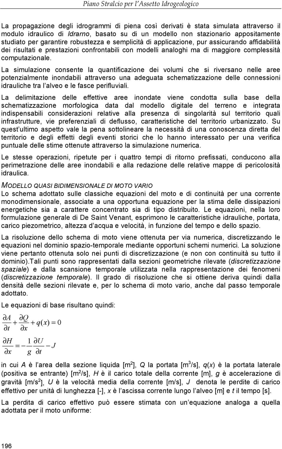 La simulazione consente la quantificazione dei volumi che si riversano nelle aree potenzialmente inondabili attraverso una adeguata schematizzazione delle connessioni idrauliche tra l alveo e le