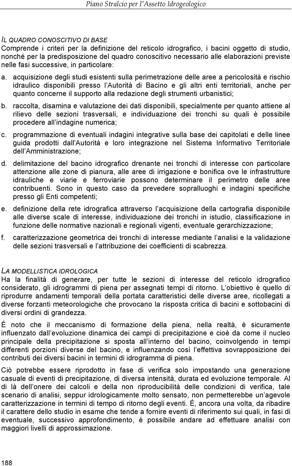 acquisizione degli studi esistenti sulla perimetrazione delle aree a pericolosità e rischio idraulico disponibili presso l Autorità di Bacino e gli altri enti territoriali, anche per quanto concerne