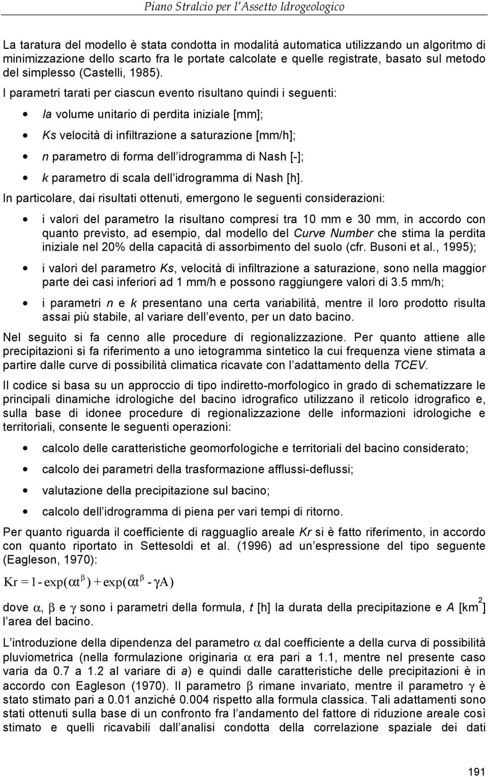 I parametri tarati per ciascun evento risultano quindi i seguenti: Ia volume unitario di perdita iniziale [mm]; Ks velocità di infiltrazione a saturazione [mm/h]; n parametro di forma dell idrogramma