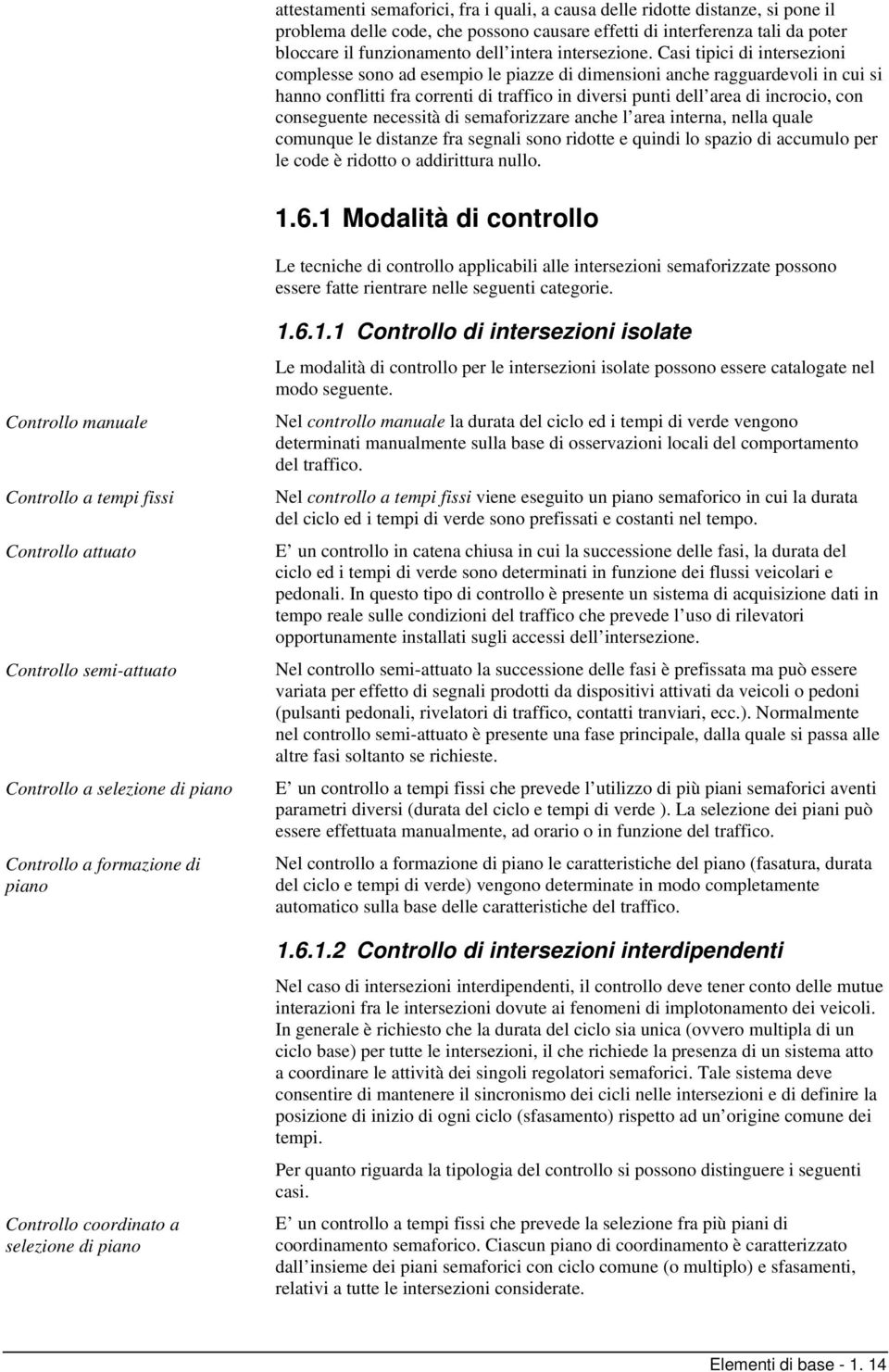 Casi tipici di intersezioni complesse sono ad esempio le piazze di dimensioni anche ragguardevoli in cui si hanno conflitti fra correnti di traffico in diversi punti dell area di incrocio, con