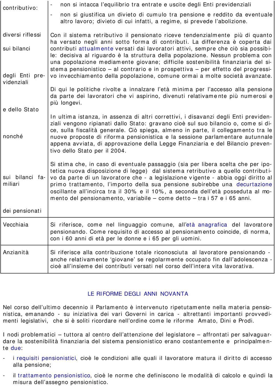 Con il sistema retributivo il pensionato riceve tendenzialmente più di quanto ha versato negli anni sotto forma di contributi.