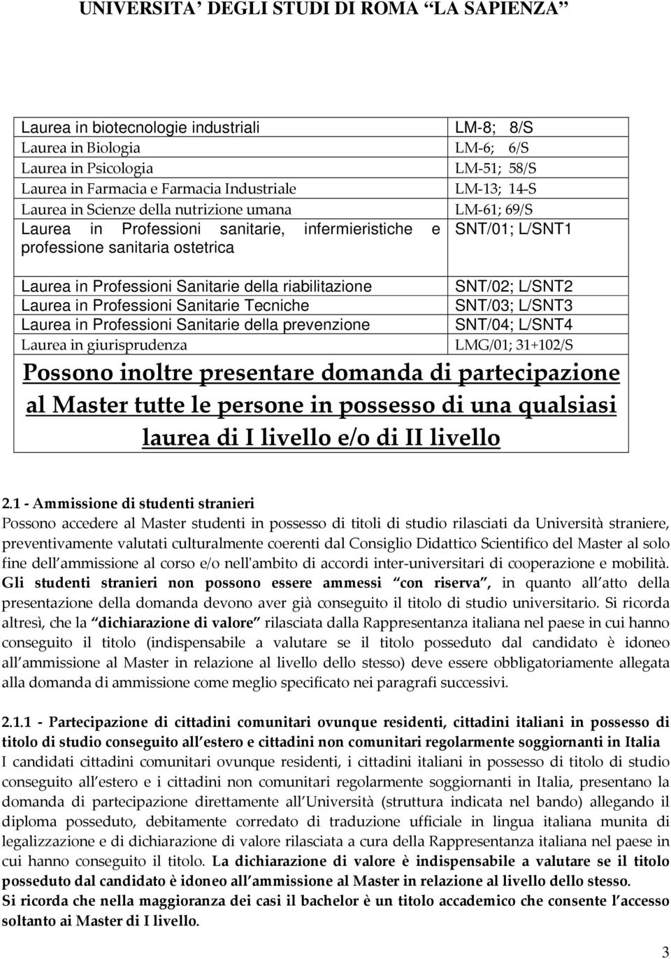 Sanitarie Tecniche Laurea in Professioni Sanitarie della prevenzione Laurea in giurisprudenza SNT/02; L/SNT2 SNT/03; L/SNT3 SNT/04; L/SNT4 LMG/01; 31+102/S Possono inoltre presentare domanda di