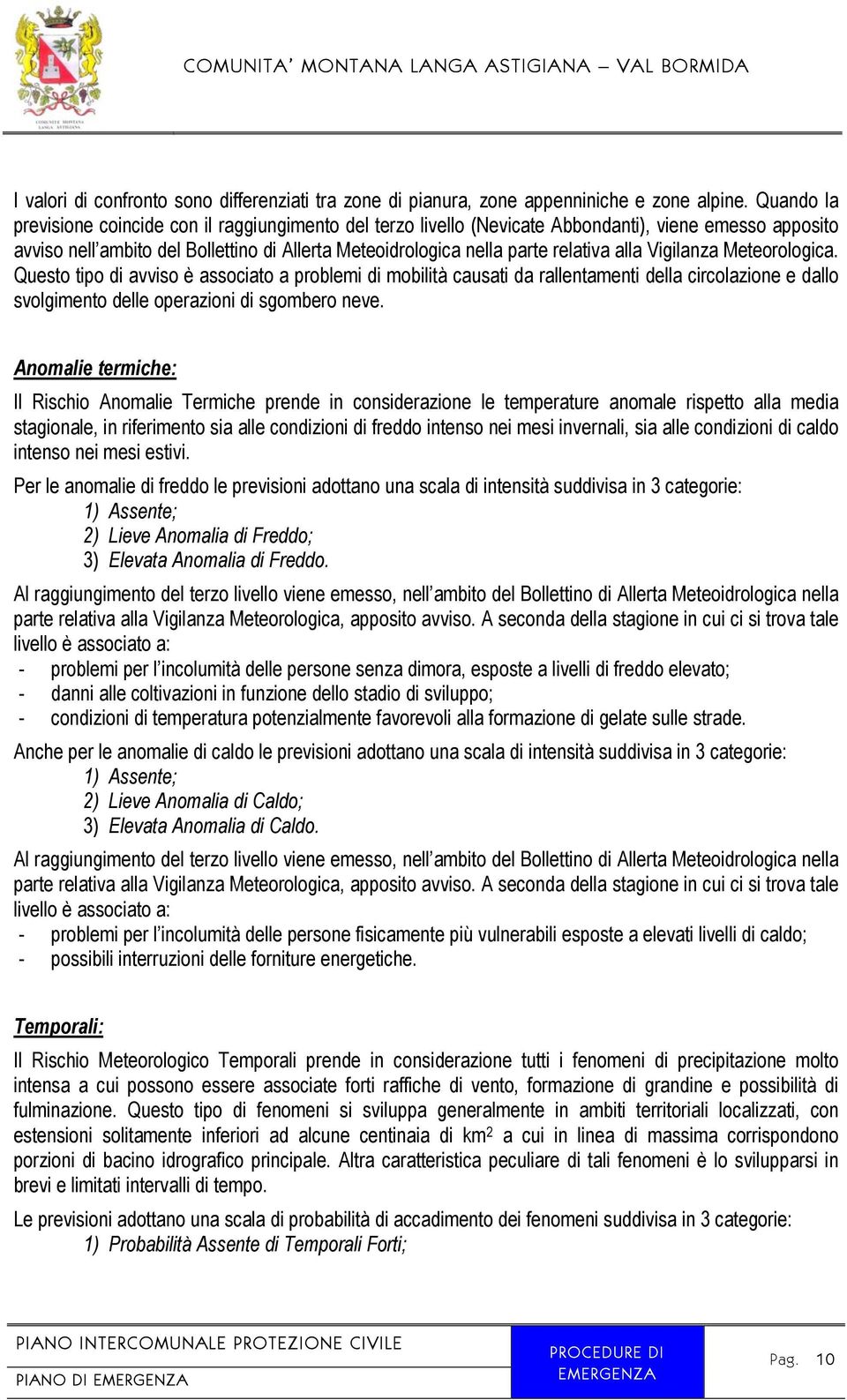 alla Vigilanza Meteorologica. Questo tipo di avviso è associato a problemi di mobilità causati da rallentamenti della circolazione e dallo svolgimento delle operazioni di sgombero neve.