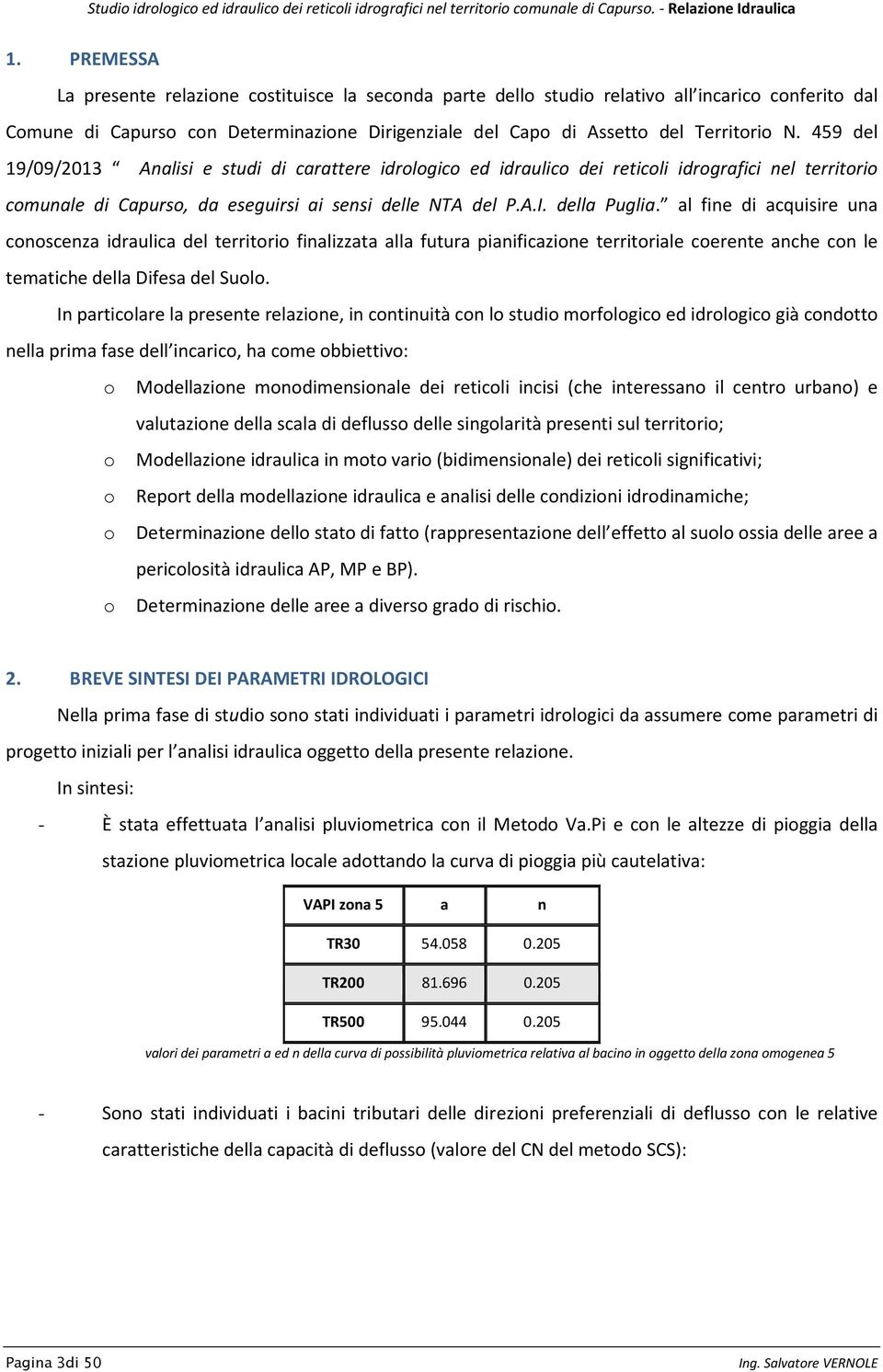 al fine di acquisire una conoscenza idraulica del territorio finalizzata alla futura pianificazione territoriale coerente anche con le tematiche della Difesa del Suolo.