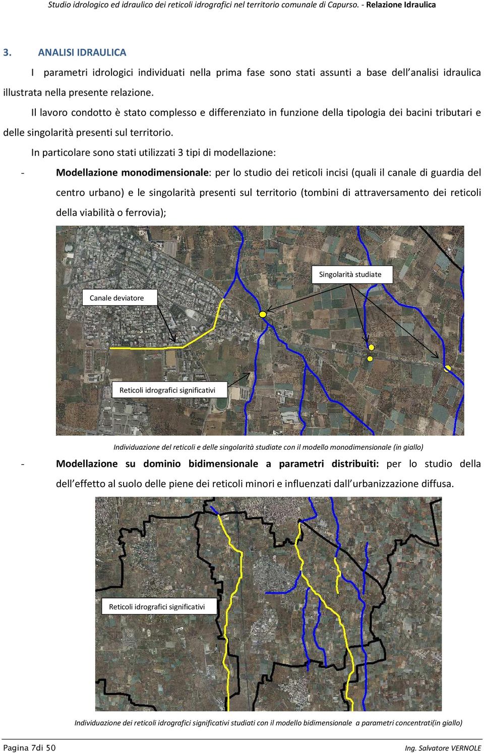 In particolare sono stati utilizzati 3 tipi di modellazione: - Modellazione monodimensionale: per lo studio dei reticoli incisi (quali il canale di guardia del centro urbano) e le singolarità