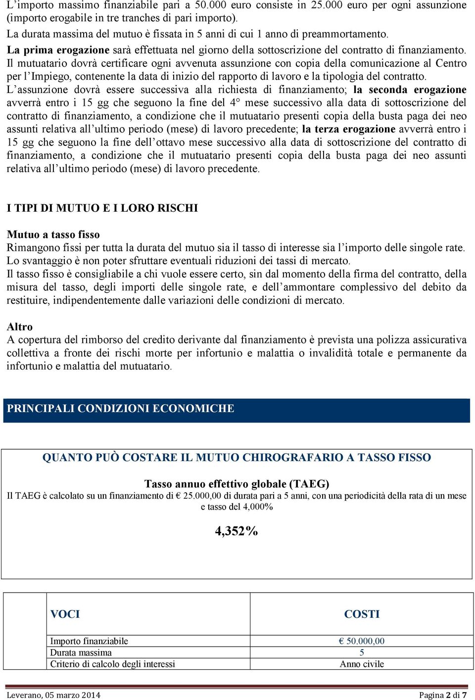 Il mutuatario dovrà certificare ogni avvenuta assunzione con copia della comunicazione al Centro per l Impiego, contenente la data di inizio del rapporto di lavoro e la tipologia del contratto.