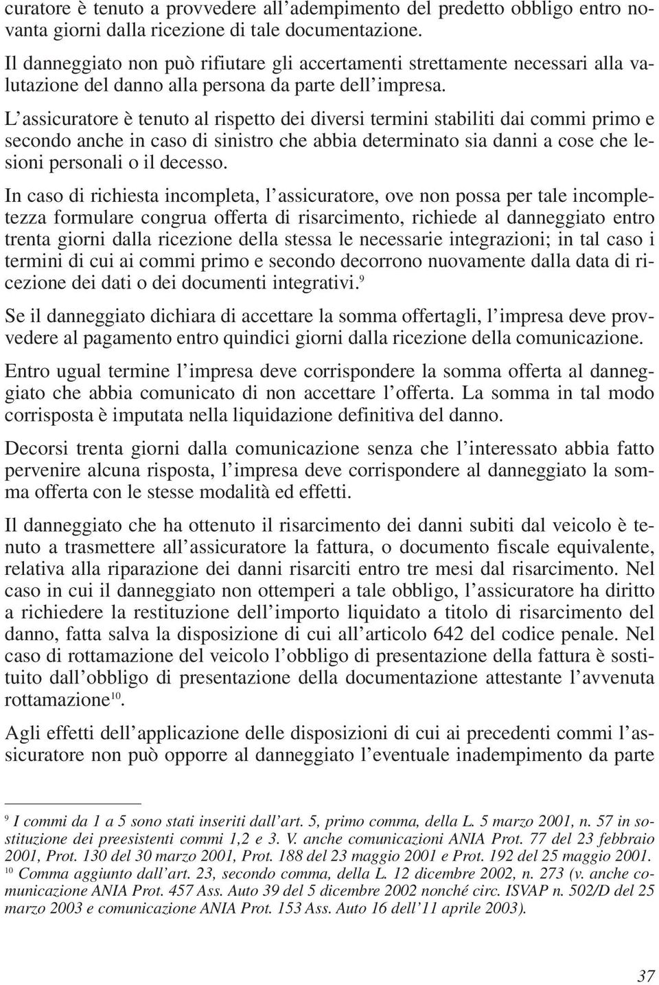 L assicuratore è tenuto al rispetto dei diversi termini stabiliti dai commi primo e secondo anche in caso di sinistro che abbia determinato sia danni a cose che lesioni personali o il decesso.