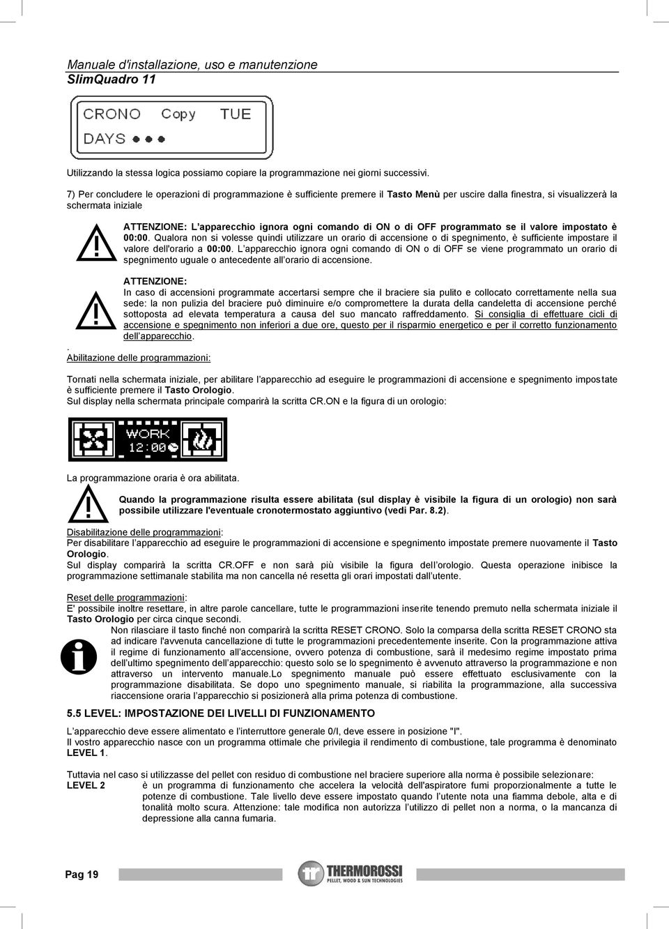 ON o di OFF programmato se il valore impostato è 00:00. Qualora non si volesse quindi utilizzare un orario di accensione o di spegnimento, è sufficiente impostare il valore dell'orario a 00:00.