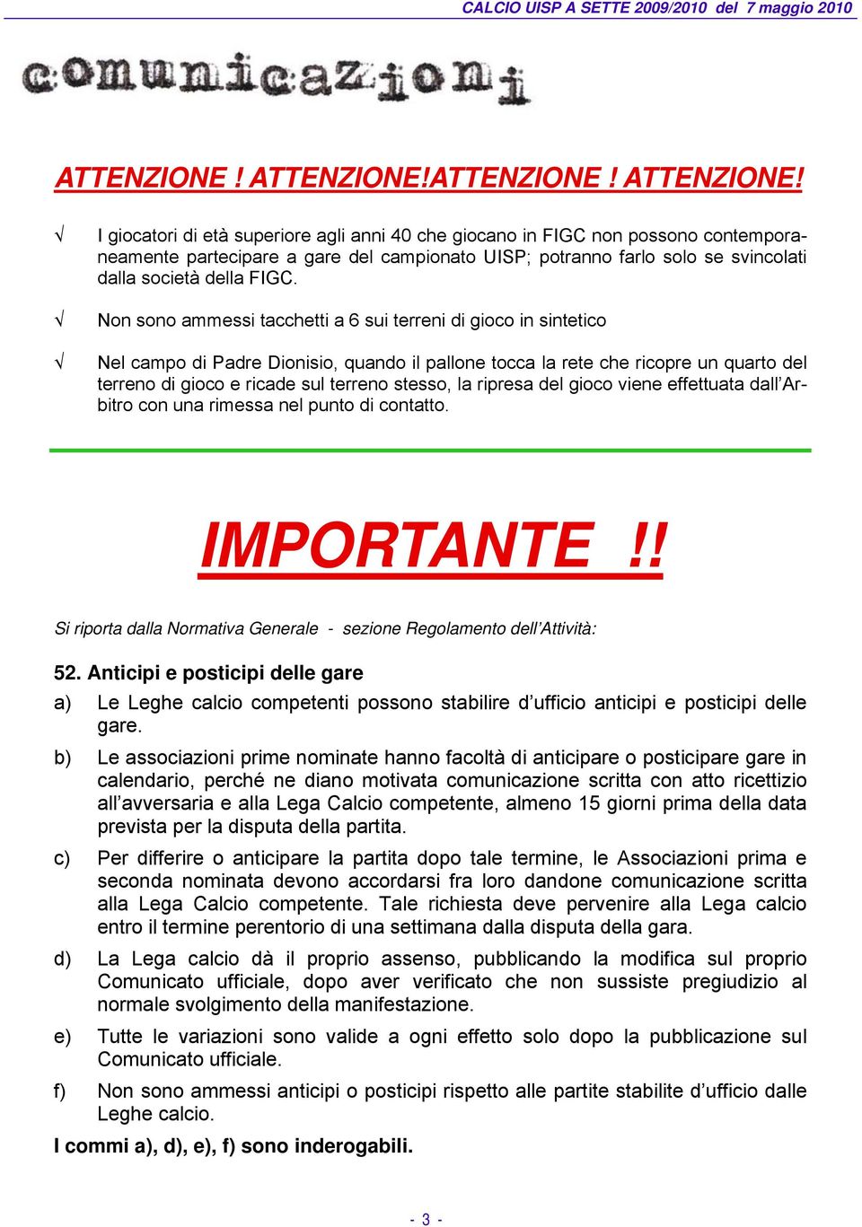 Non sono ammessi tacchetti a 6 sui terreni di gioco in sintetico Nel campo di Padre Dionisio, quando il pallone tocca la rete che ricopre un quarto del terreno di gioco e ricade sul terreno stesso,