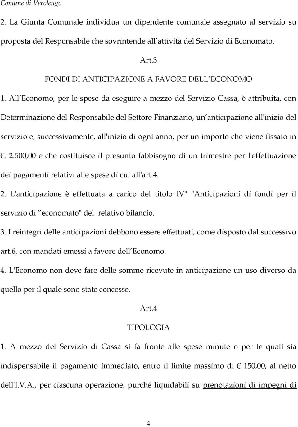 All Economo, per le spese da eseguire a mezzo del Servizio Cassa, è attribuita, con Determinazione del Responsabile del Settore Finanziario, un anticipazione all'inizio del servizio e,