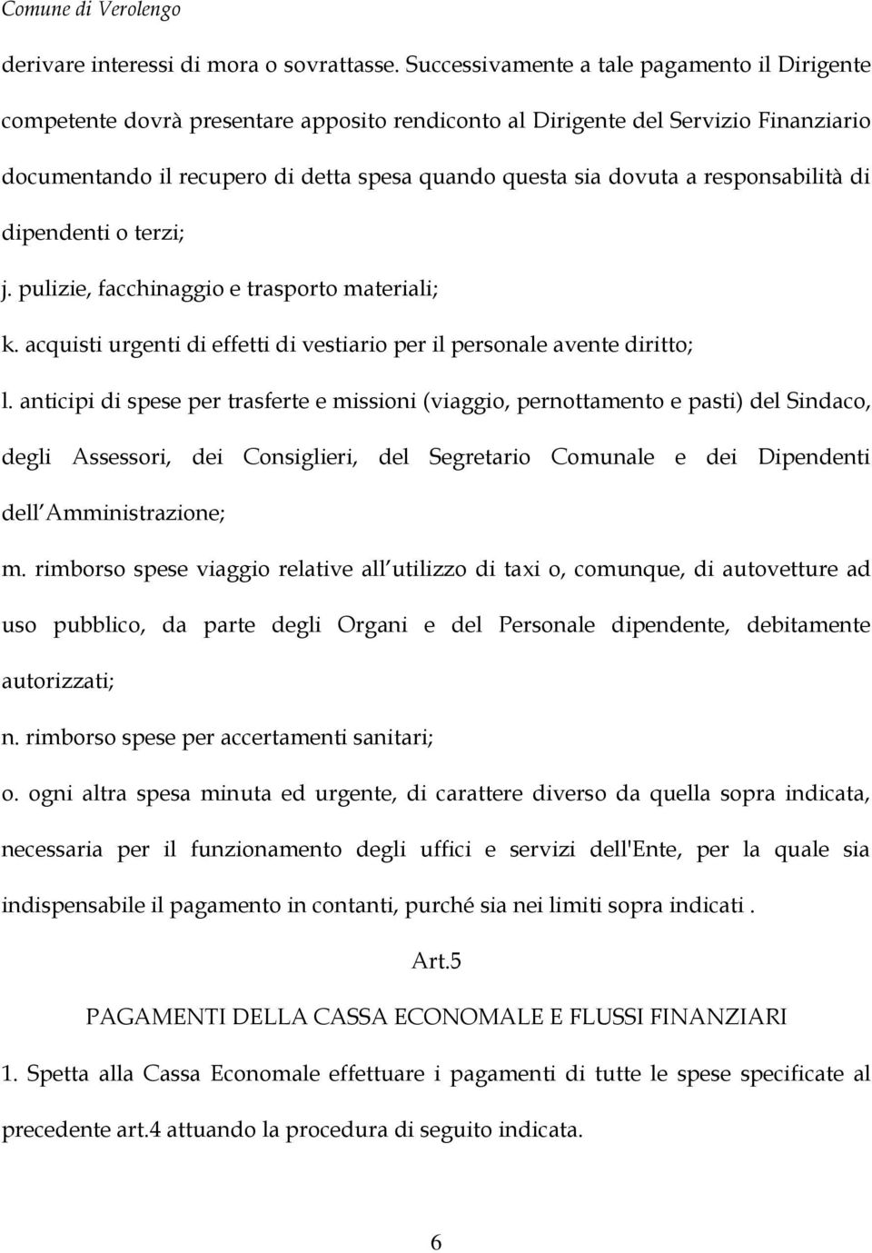 responsabilità di dipendenti o terzi; j. pulizie, facchinaggio e trasporto materiali; k. acquisti urgenti di effetti di vestiario per il personale avente diritto; l.