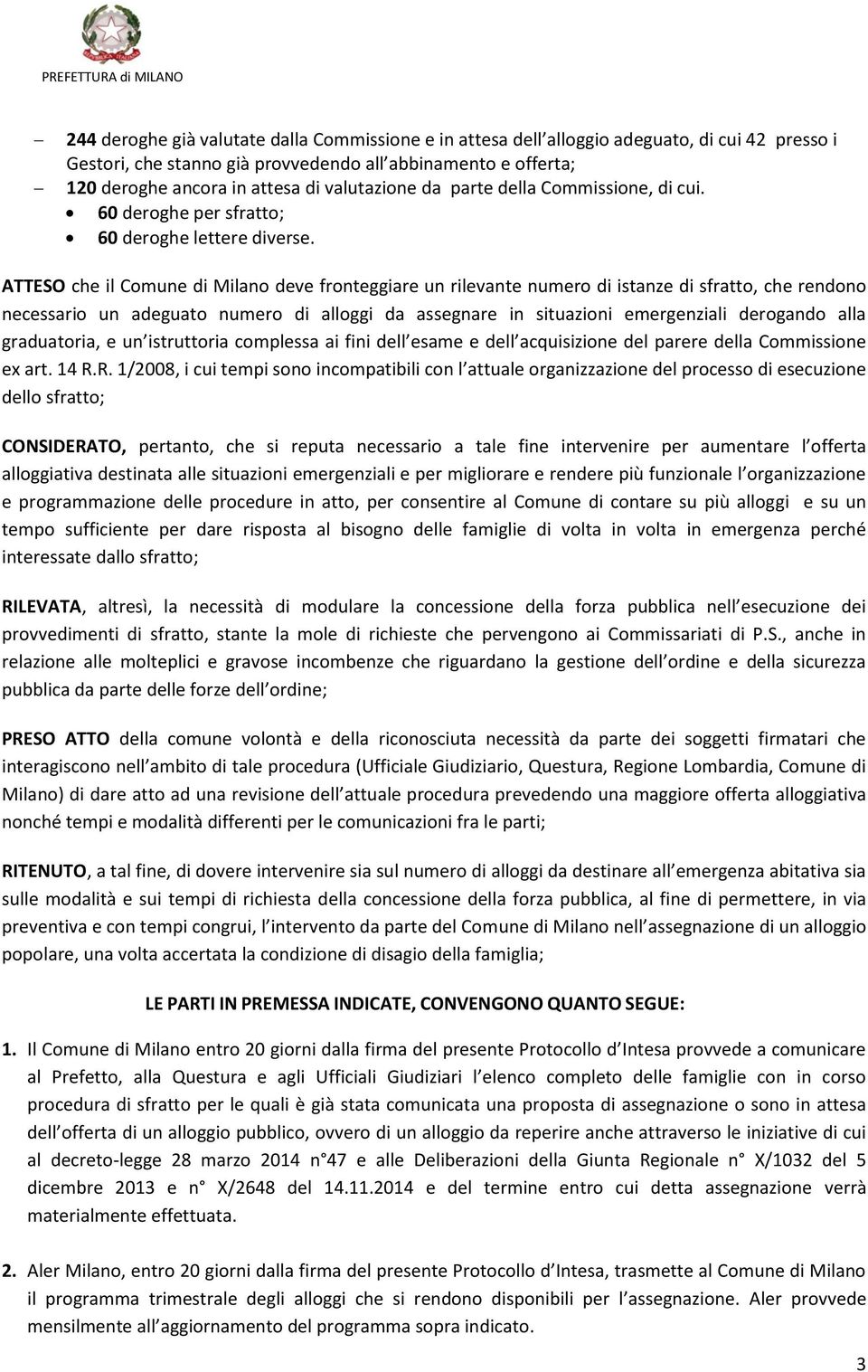 ATTESO che il Comune di Milano deve fronteggiare un rilevante numero di istanze di sfratto, che rendono necessario un adeguato numero di alloggi da assegnare in situazioni emergenziali derogando alla