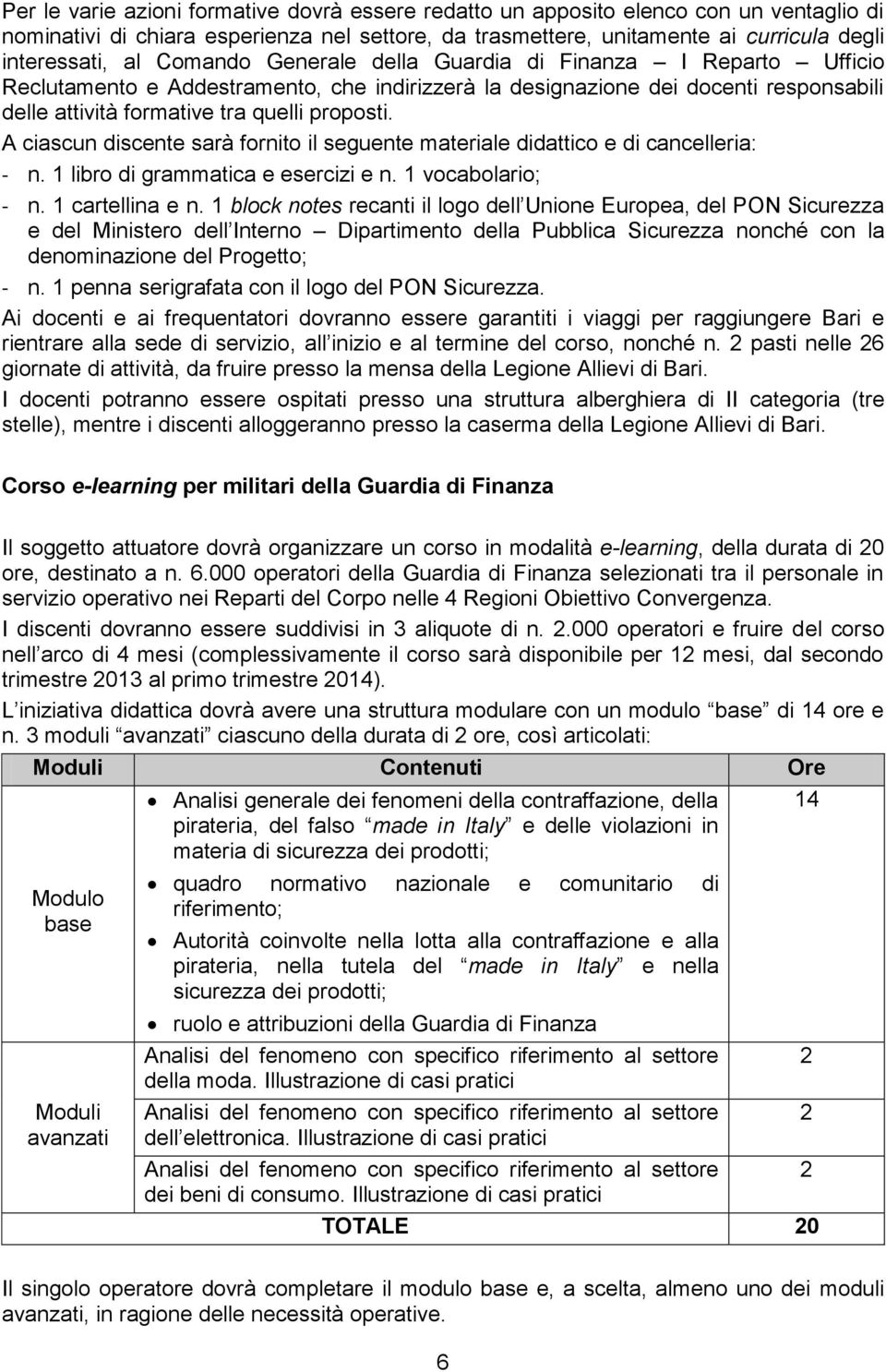 A ciascun discente sarà fornito il seguente materiale didattico e di cancelleria: - n. 1 libro di grammatica e esercizi e n. 1 vocabolario; - n. 1 cartellina e n.