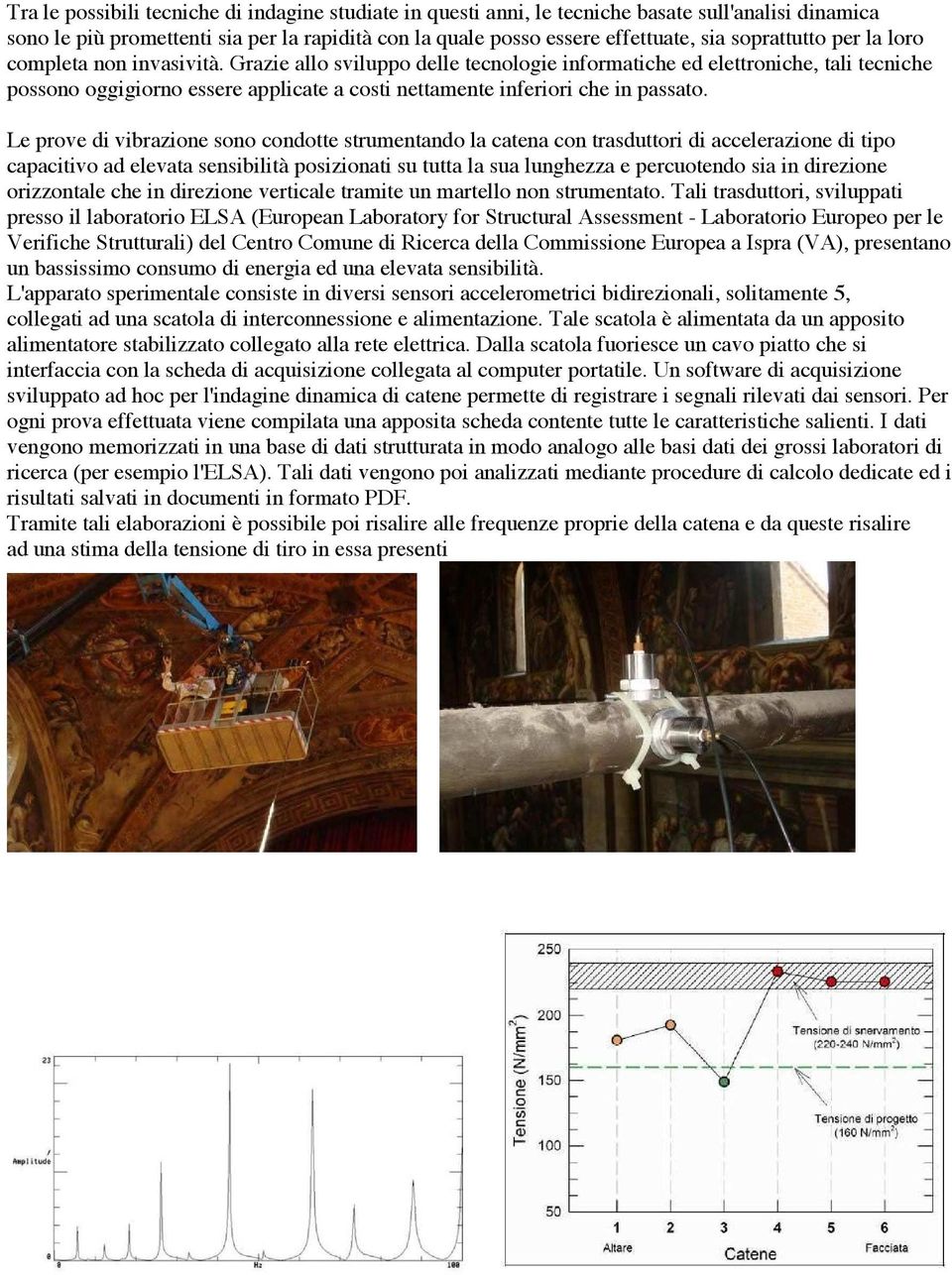 Grazie allo sviluppo delle tecnologie informatiche ed elettroniche, tali tecniche possono oggigiorno essere applicate a costi nettamente inferiori che in passato.