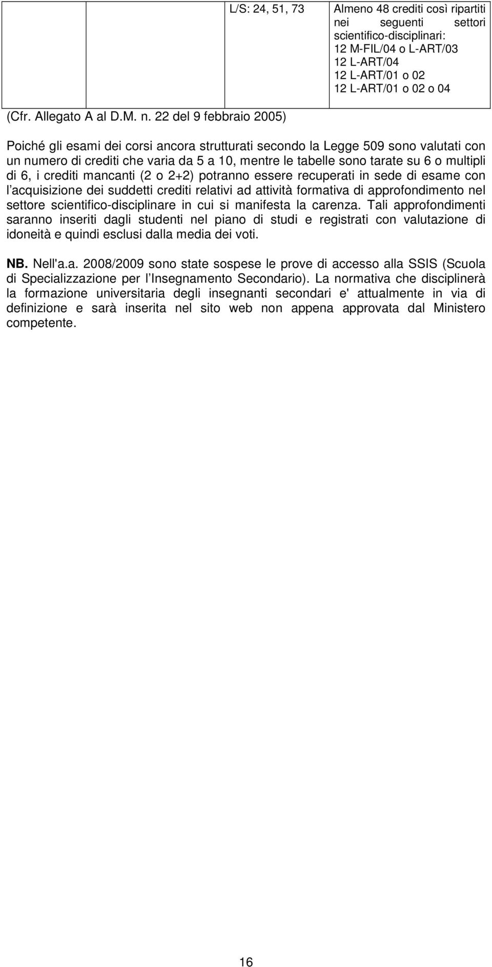 22 del 9 febbraio 2005) Poiché gli esami dei corsi ancora strutturati secondo la Legge 509 sono valutati con un numero di crediti che varia da 5 a 10, mentre le tabelle sono tarate su 6 o multipli di