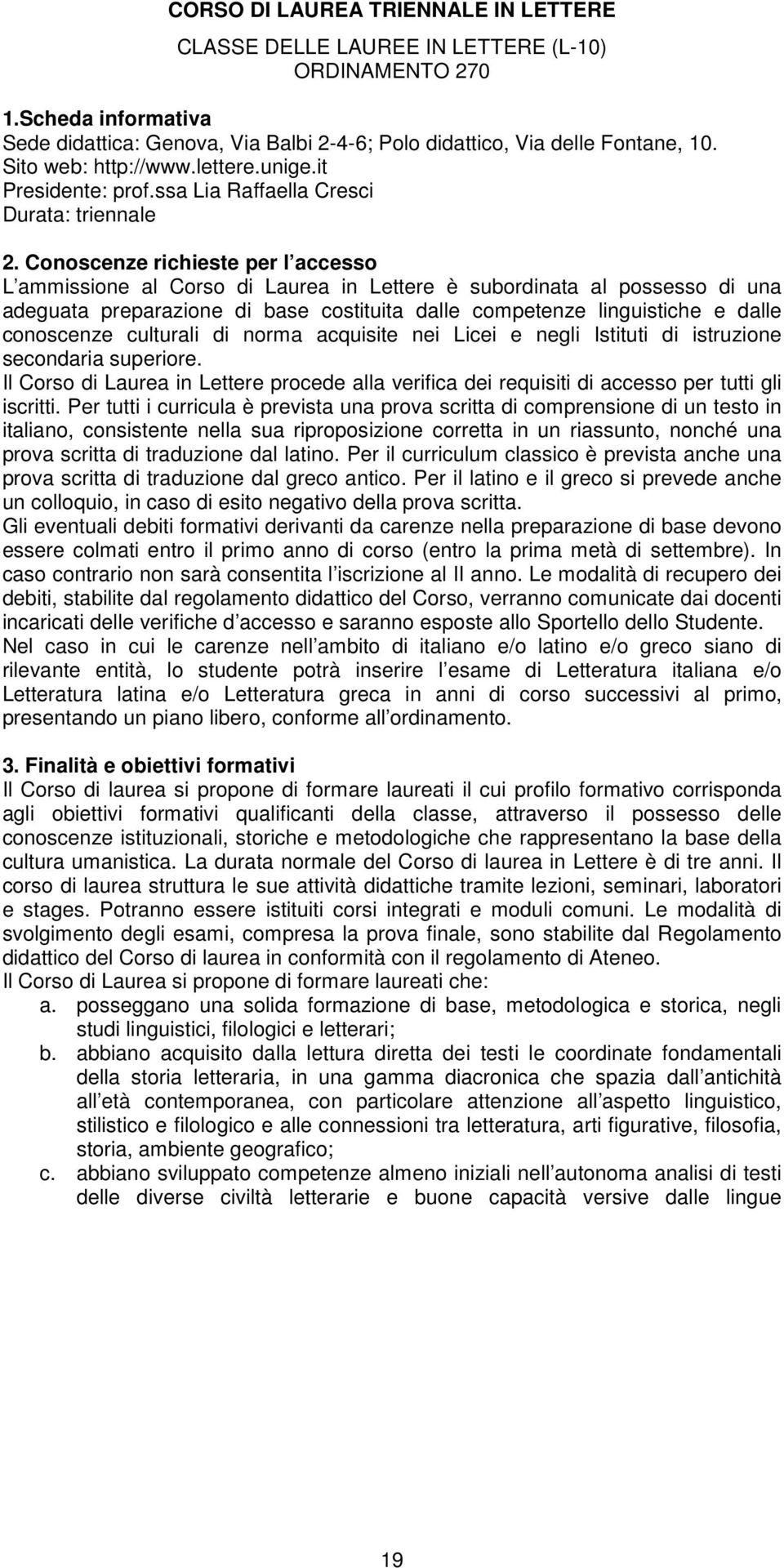 Conoscenze richieste per l accesso L ammissione al Corso di Laurea in Lettere è subordinata al possesso di una adeguata preparazione di base costituita dalle competenze linguistiche e dalle