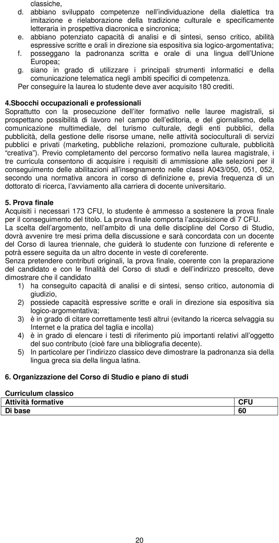 abbiano potenziato capacità di analisi e di sintesi, senso critico, abilità espressive scritte e orali in direzione sia espositiva sia logico-argomentativa; f.