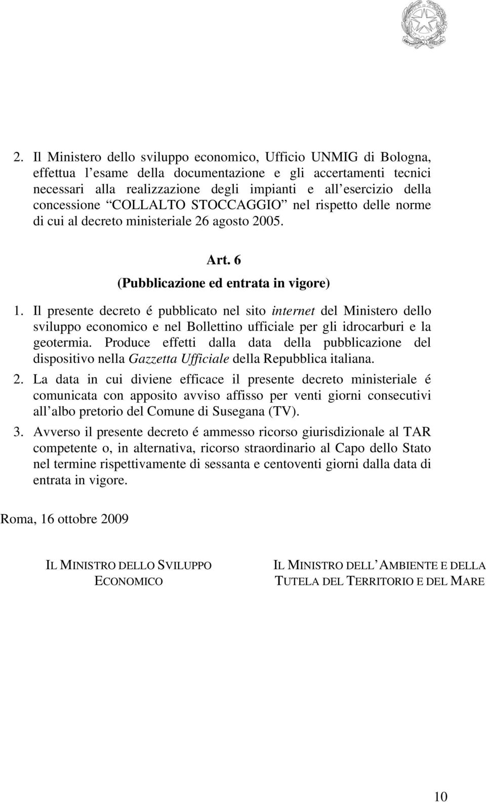 Il presente decreto é pubblicato nel sito internet del Ministero dello sviluppo economico e nel Bollettino ufficiale per gli idrocarburi e la geotermia.