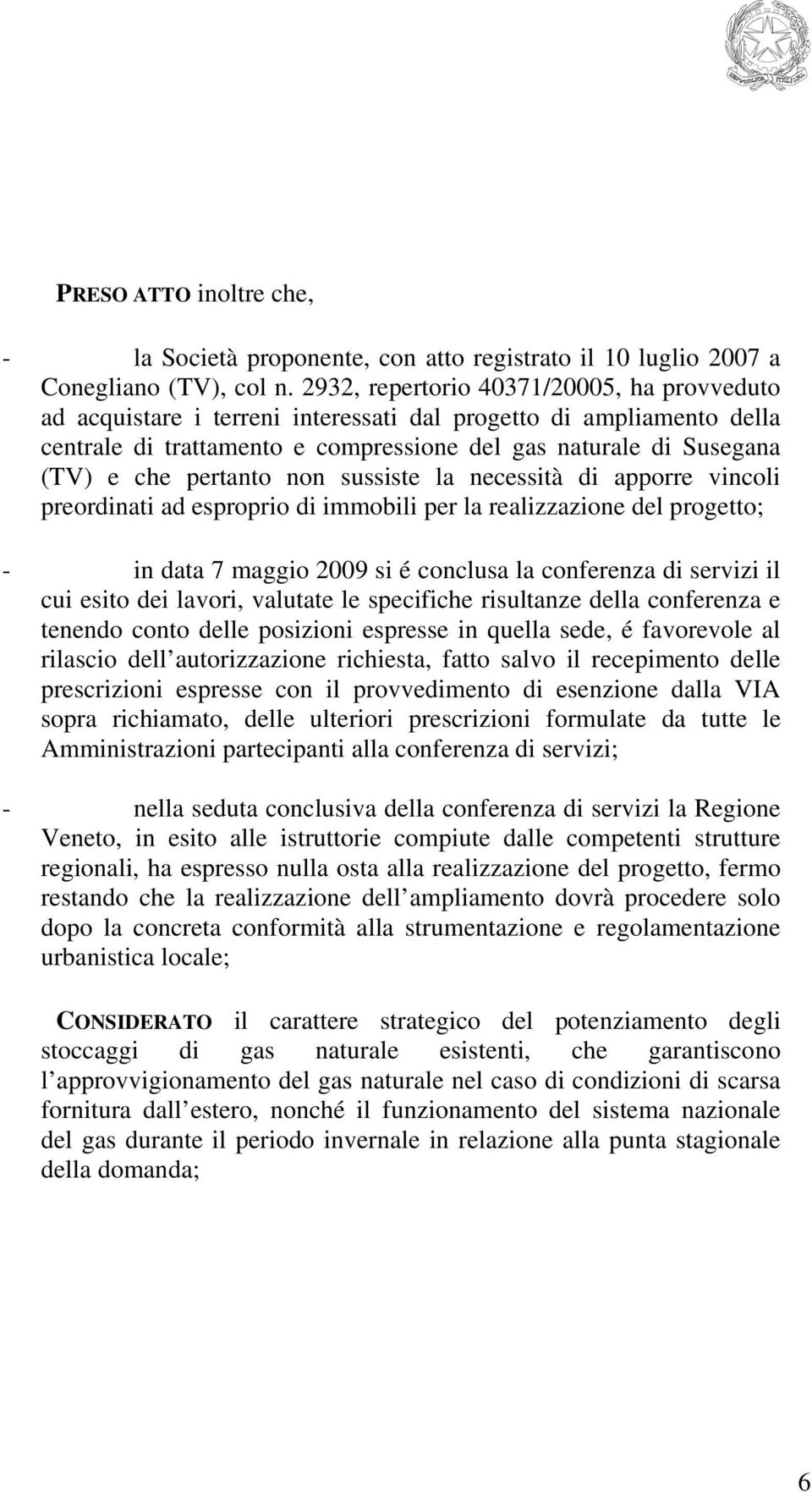 pertanto non sussiste la necessità di apporre vincoli preordinati ad esproprio di immobili per la realizzazione del progetto; - in data 7 maggio 2009 si é conclusa la conferenza di servizi il cui