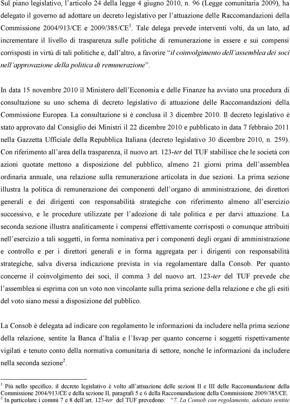 Tale delega prevede interventi volti, da un lato, ad incrementare il livello di trasparenza sulle politiche di remunerazione in essere e sui compensi corrisposti in virtù di tali politiche e, dall