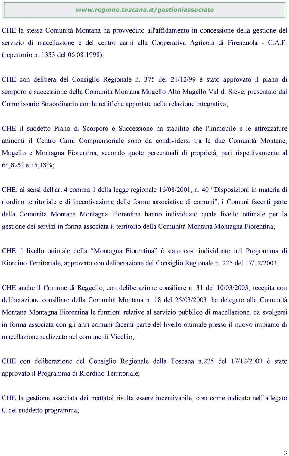 375 del 21/12/99 è stato approvato il piano di scorporo e successione della Comunità Montana Mugello Alto Mugello Val di Sieve, presentato dal Commissario Straordinario con le rettifiche apportate