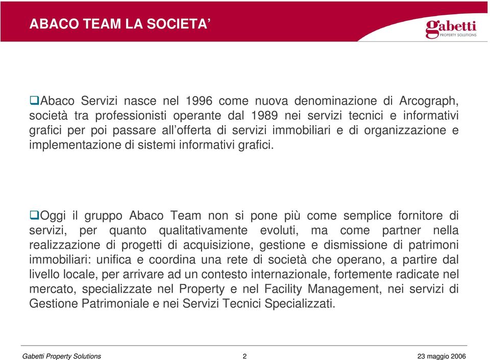 Oggi il gruppo non si pone più come semplice fornitore di servizi, per quanto qualitativamente evoluti, ma come partner nella realizzazione di progetti di acquisizione, gestione e dismissione di