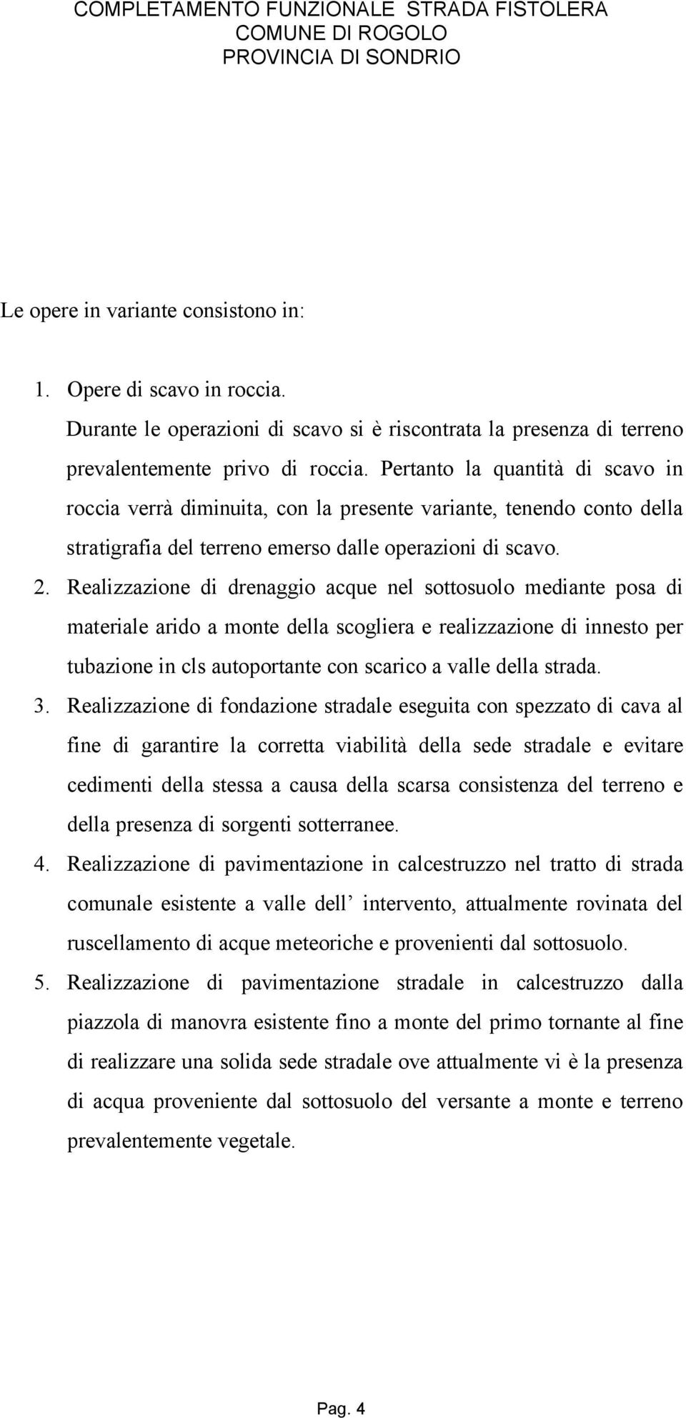 Realizzazione di drenaggio acque nel sottosuolo mediante posa di materiale arido a monte della scogliera e realizzazione di innesto per tubazione in cls autoportante con scarico a valle della strada.