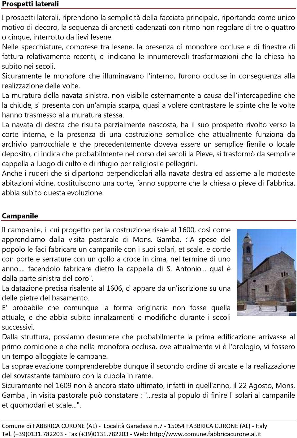 Nelle specchiature, comprese tra lesene, la presenza di monofore occluse e di finestre di fattura relativamente recenti, ci indicano le innumerevoli trasformazioni che la chiesa ha subito nei secoli.