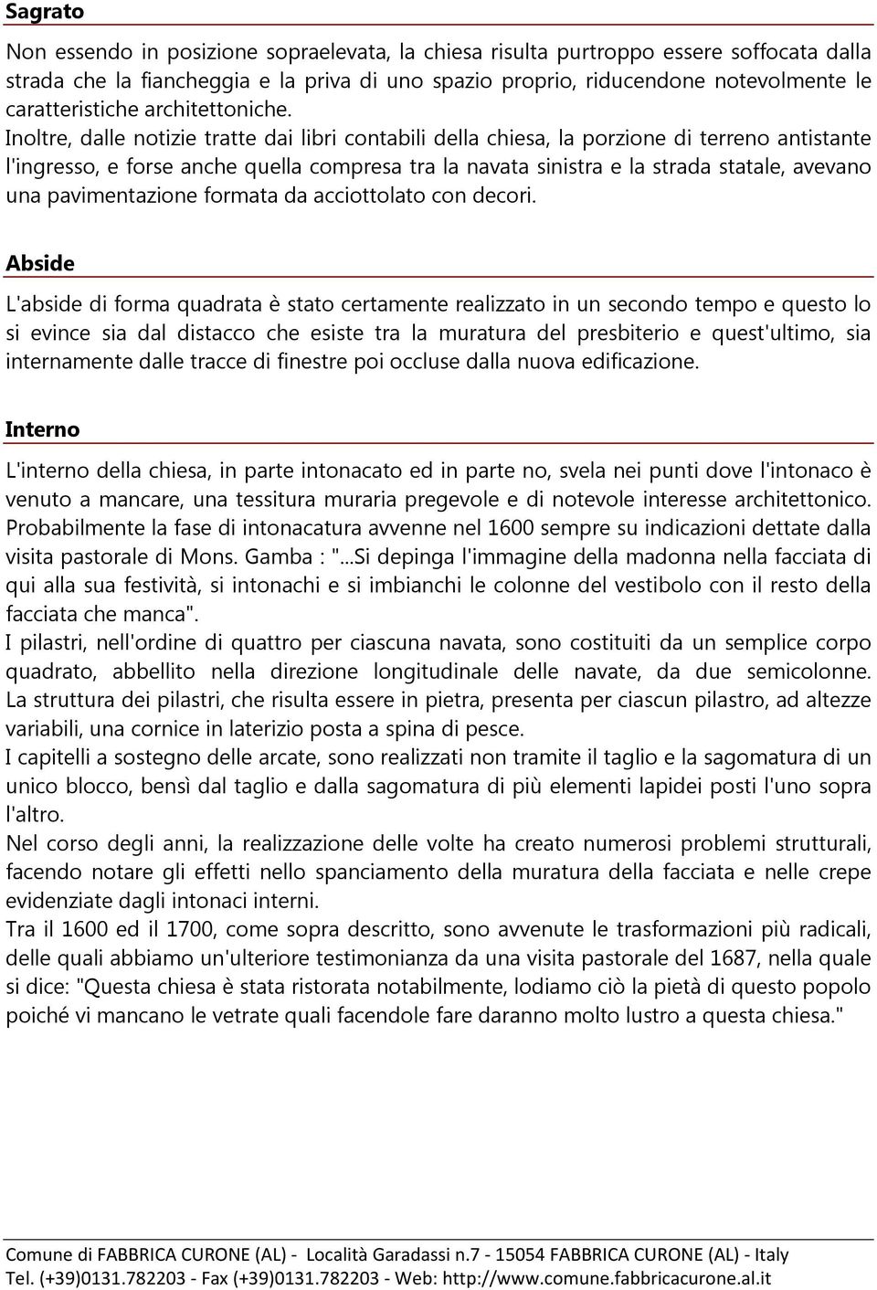 Inoltre, dalle notizie tratte dai libri contabili della chiesa, la porzione di terreno antistante l'ingresso, e forse anche quella compresa tra la navata sinistra e la strada statale, avevano una