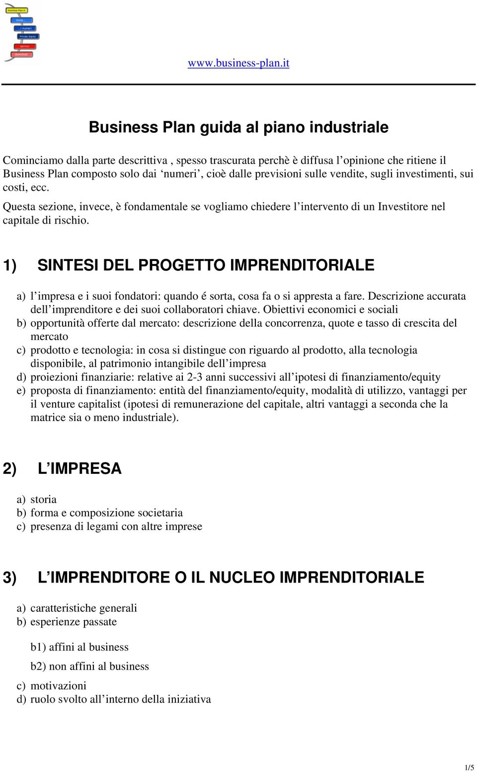 1) SINTESI DEL PROGETTO IMPRENDITORIALE a) l impresa e i suoi fondatori: quando é sorta, cosa fa o si appresta a fare. Descrizione accurata dell imprenditore e dei suoi collaboratori chiave.