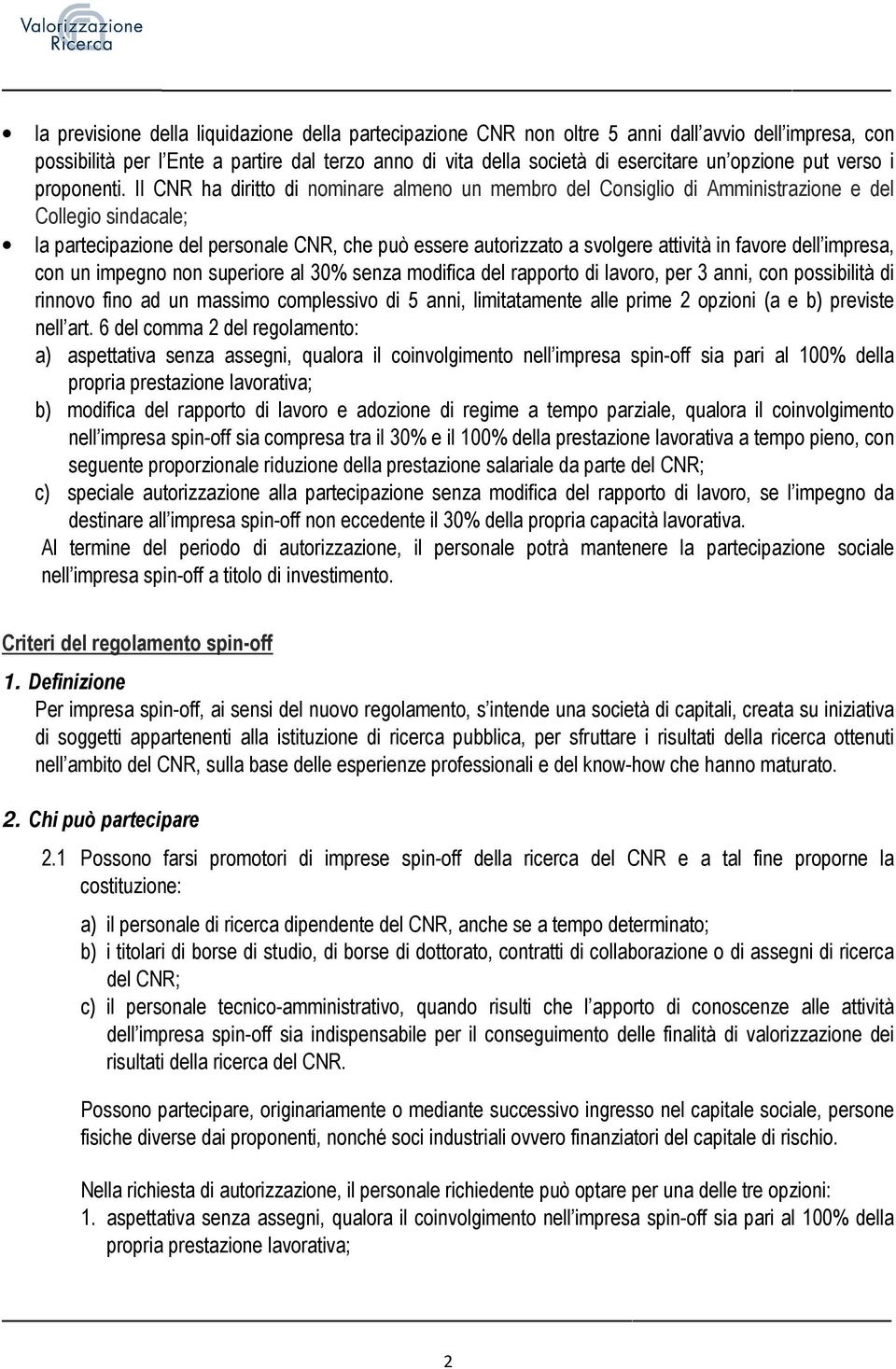 Il CNR ha diritto di nominare almeno un membro del Consiglio di Amministrazione e del Collegio sindacale; la partecipazione del personale CNR, che può essere autorizzato a svolgere attività in favore