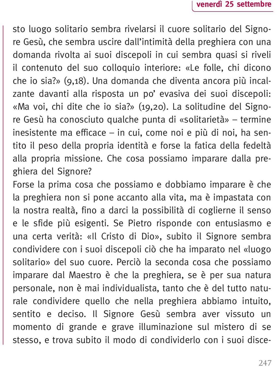 Una domanda che diventa ancora più incalzante davanti alla risposta un po evasiva dei suoi discepoli: «Ma voi, chi dite che io sia?» (19,20).