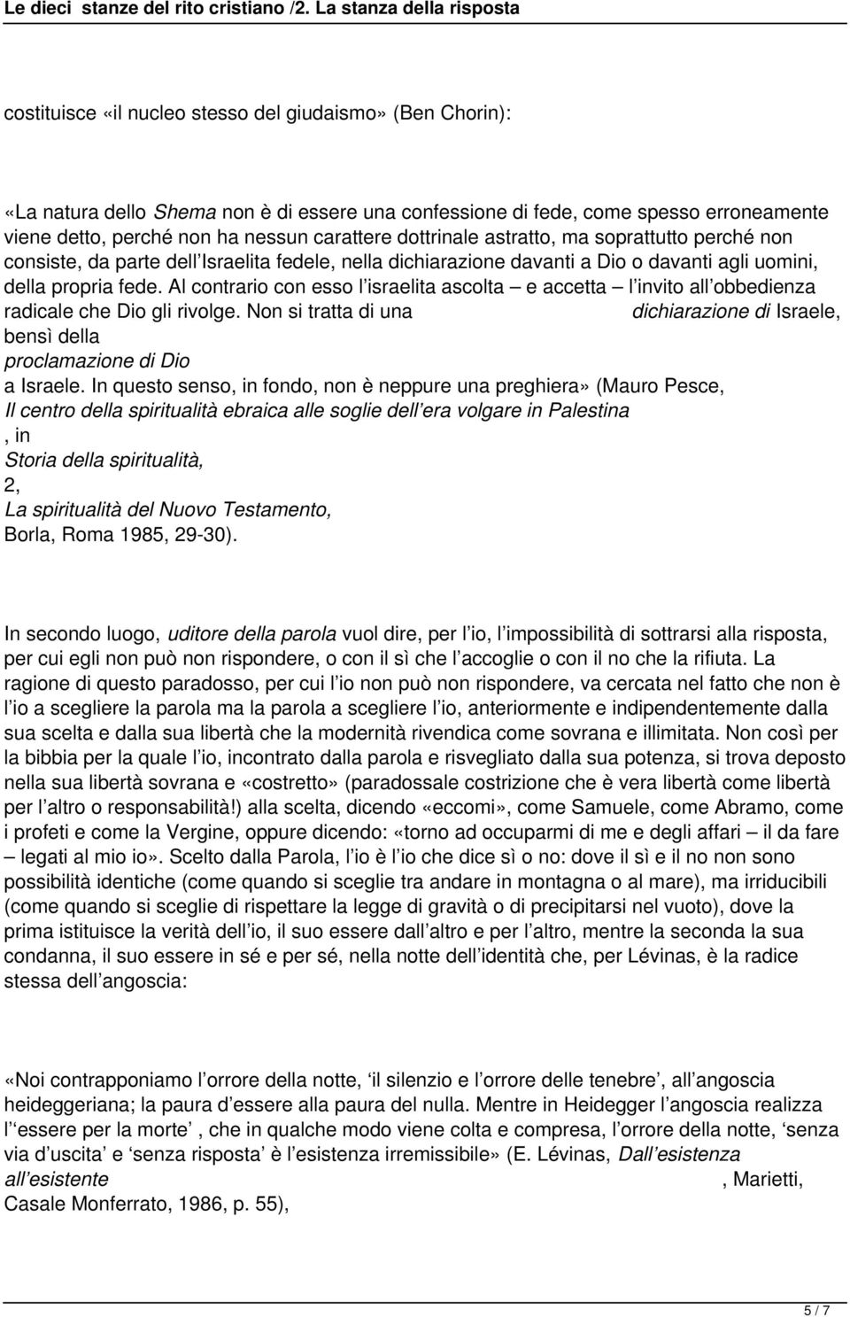 Al contrario con esso l israelita ascolta e accetta l invito all obbedienza radicale che Dio gli rivolge. Non si tratta di una dichiarazione di Israele, bensì della proclamazione di Dio a Israele.