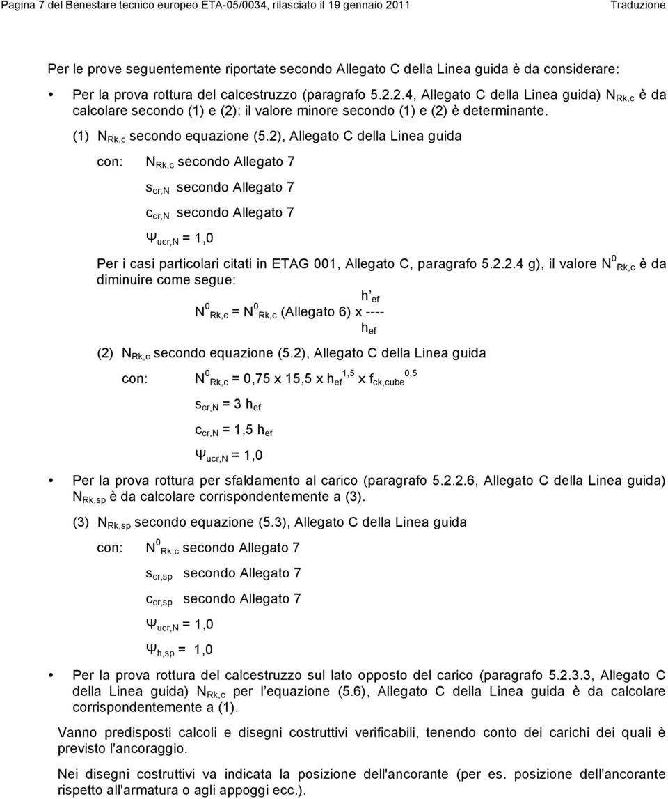 2), Allegato C della Linea guida con: N Rk,c secondo Allegato 7 s cr,n secondo Allegato 7 c cr,n secondo Allegato 7 ucr,n = 1,0 Per i casi particolari citati in ETAG 001, Allegato C, paragrafo 5.2.2.4 g), il valore N 0 Rk,c è da diminuire come segue: h ef N 0 Rk,c = N 0 Rk,c (Allegato 6) x ---- h ef (2) N Rk,c secondo equazione (5.