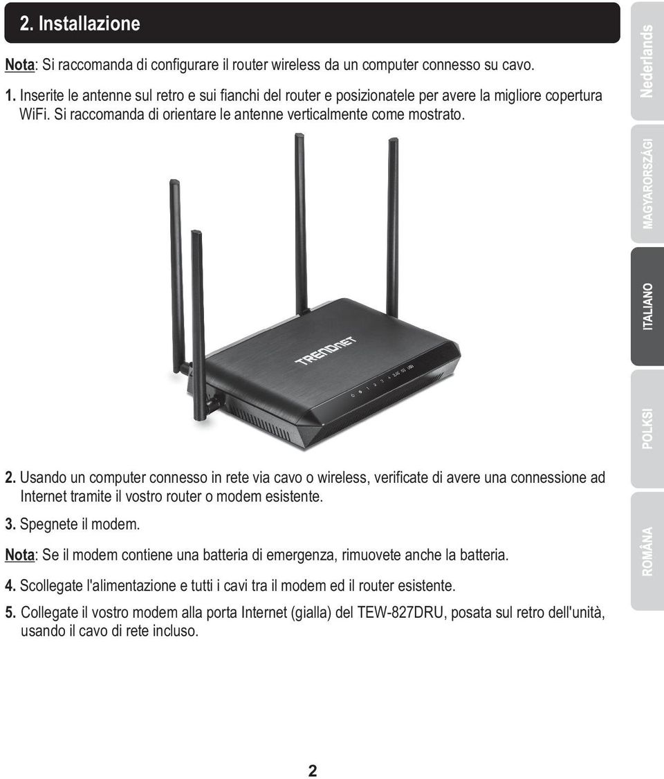 Usando un computer connesso in rete via cavo o wireless, verificate di avere una connessione ad Internet tramite il vostro router o modem esistente. 3. Spegnete il modem.